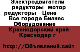 Электродвигатели, редукторы, мотор-редукторы › Цена ­ 123 - Все города Бизнес » Оборудование   . Краснодарский край,Краснодар г.